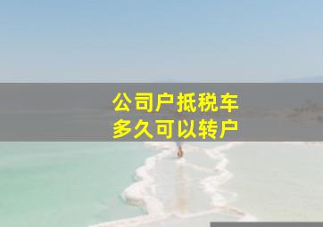 公司户抵税车多久可以转户