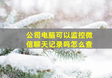 公司电脑可以监控微信聊天记录吗怎么查