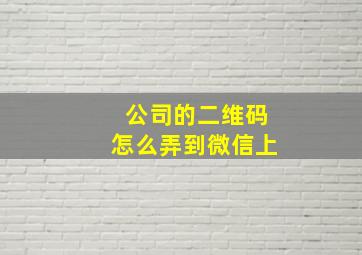 公司的二维码怎么弄到微信上