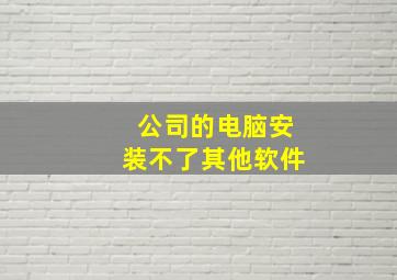 公司的电脑安装不了其他软件