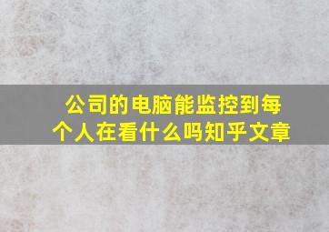 公司的电脑能监控到每个人在看什么吗知乎文章