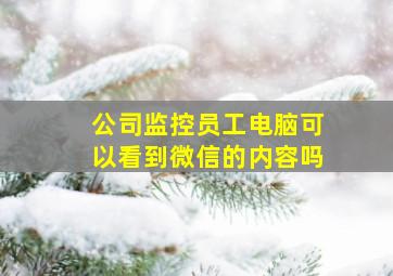 公司监控员工电脑可以看到微信的内容吗