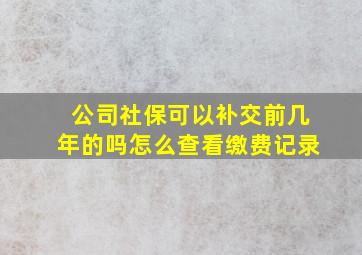 公司社保可以补交前几年的吗怎么查看缴费记录