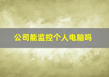 公司能监控个人电脑吗