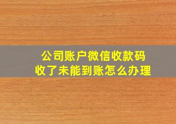 公司账户微信收款码收了未能到账怎么办理