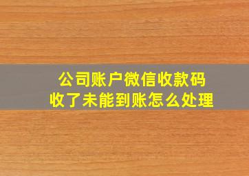 公司账户微信收款码收了未能到账怎么处理