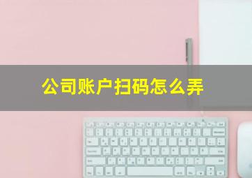 公司账户扫码怎么弄