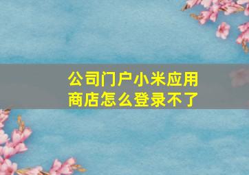 公司门户小米应用商店怎么登录不了