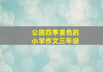 公园四季景色的小学作文三年级