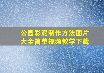 公园彩泥制作方法图片大全简单视频教学下载