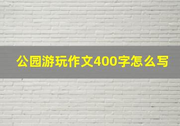 公园游玩作文400字怎么写