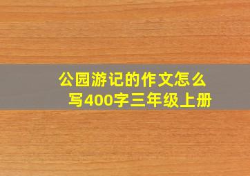 公园游记的作文怎么写400字三年级上册