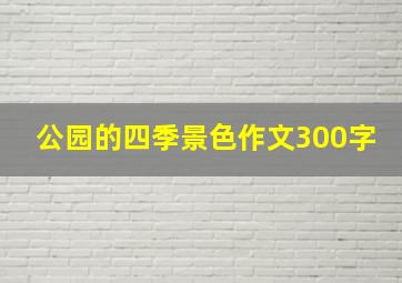 公园的四季景色作文300字