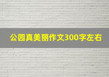 公园真美丽作文300字左右