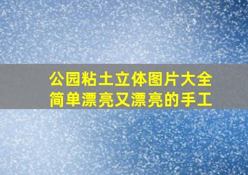 公园粘土立体图片大全简单漂亮又漂亮的手工