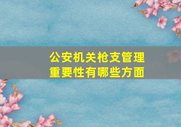 公安机关枪支管理重要性有哪些方面