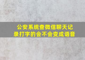 公安系统查微信聊天记录打字的会不会变成语音