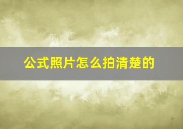 公式照片怎么拍清楚的