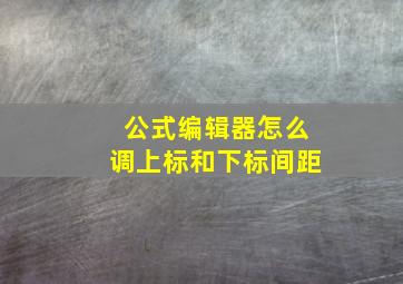 公式编辑器怎么调上标和下标间距