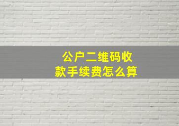 公户二维码收款手续费怎么算