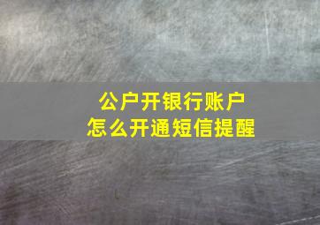 公户开银行账户怎么开通短信提醒