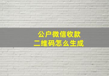 公户微信收款二维码怎么生成