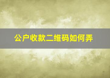 公户收款二维码如何弄