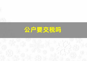 公户要交税吗