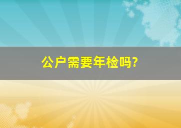 公户需要年检吗?