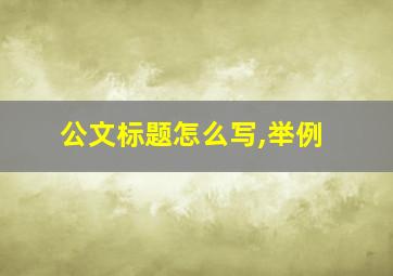 公文标题怎么写,举例