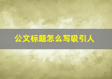 公文标题怎么写吸引人