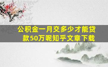 公积金一月交多少才能贷款50万呢知乎文章下载