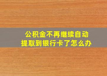 公积金不再继续自动提取到银行卡了怎么办