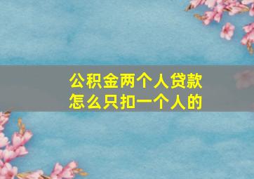 公积金两个人贷款怎么只扣一个人的