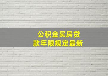 公积金买房贷款年限规定最新