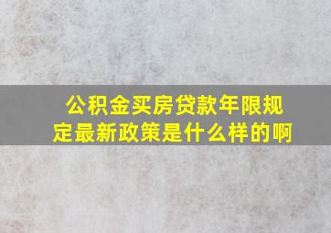 公积金买房贷款年限规定最新政策是什么样的啊