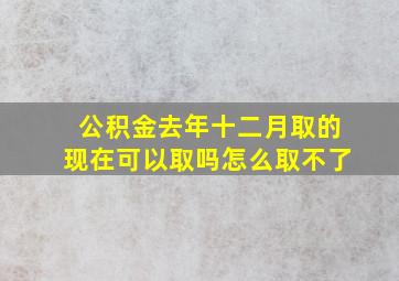 公积金去年十二月取的现在可以取吗怎么取不了