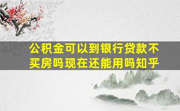 公积金可以到银行贷款不买房吗现在还能用吗知乎