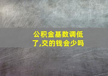 公积金基数调低了,交的钱会少吗