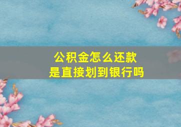 公积金怎么还款 是直接划到银行吗