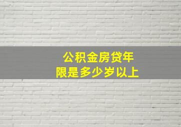 公积金房贷年限是多少岁以上