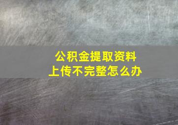 公积金提取资料上传不完整怎么办