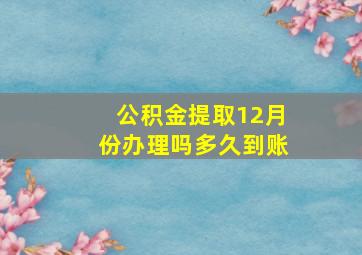 公积金提取12月份办理吗多久到账