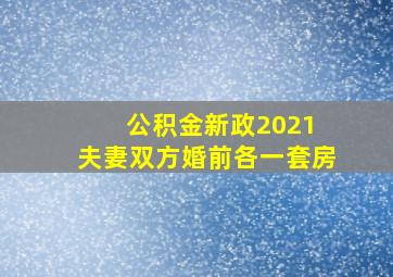 公积金新政2021 夫妻双方婚前各一套房