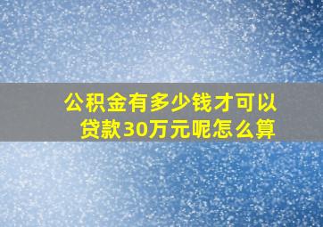 公积金有多少钱才可以贷款30万元呢怎么算