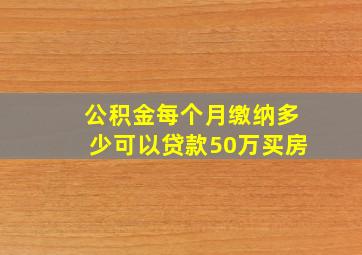 公积金每个月缴纳多少可以贷款50万买房