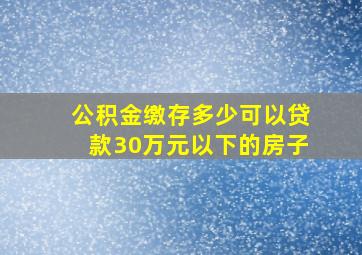 公积金缴存多少可以贷款30万元以下的房子