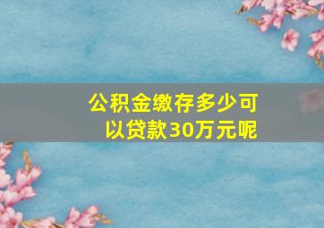 公积金缴存多少可以贷款30万元呢