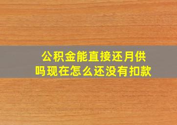 公积金能直接还月供吗现在怎么还没有扣款