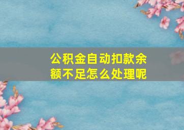 公积金自动扣款余额不足怎么处理呢